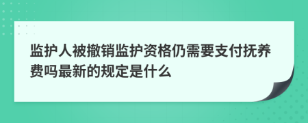 监护人被撤销监护资格仍需要支付抚养费吗最新的规定是什么