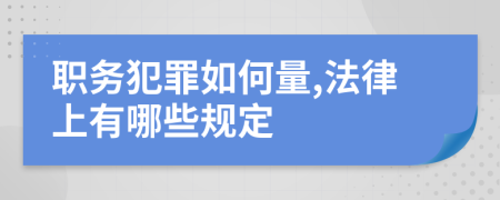 职务犯罪如何量,法律上有哪些规定