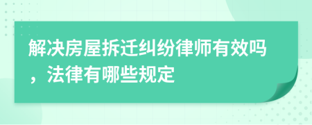 解决房屋拆迁纠纷律师有效吗，法律有哪些规定