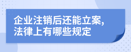 企业注销后还能立案,法律上有哪些规定