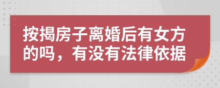 按揭房子离婚后有女方的吗，有没有法律依据