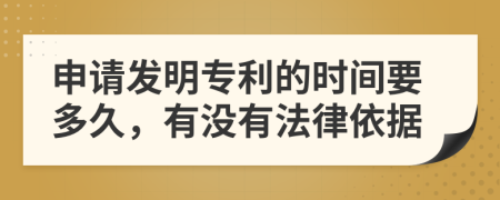 申请发明专利的时间要多久，有没有法律依据