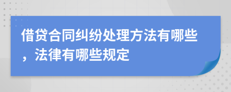 借贷合同纠纷处理方法有哪些，法律有哪些规定