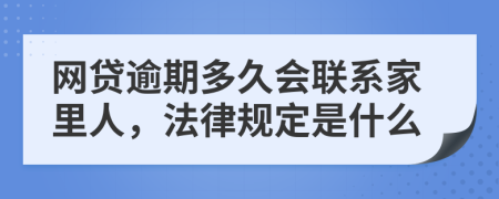 网贷逾期多久会联系家里人，法律规定是什么