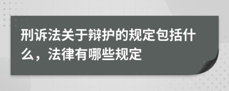 刑诉法关于辩护的规定包括什么，法律有哪些规定