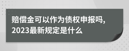 赔偿金可以作为债权申报吗,2023最新规定是什么