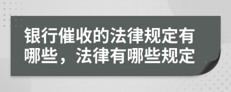 银行催收的法律规定有哪些，法律有哪些规定