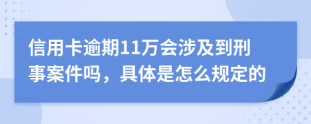 信用卡逾期11万会涉及到刑事案件吗，具体是怎么规定的