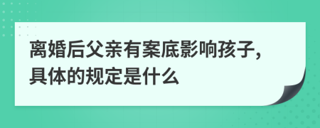 离婚后父亲有案底影响孩子,具体的规定是什么