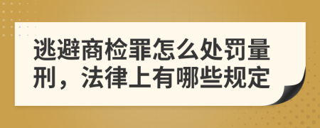 逃避商检罪怎么处罚量刑，法律上有哪些规定