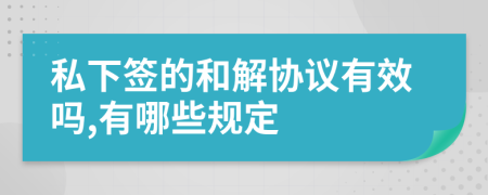 私下签的和解协议有效吗,有哪些规定