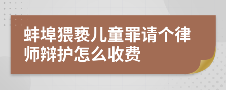 蚌埠猥亵儿童罪请个律师辩护怎么收费