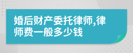 婚后财产委托律师,律师费一般多少钱