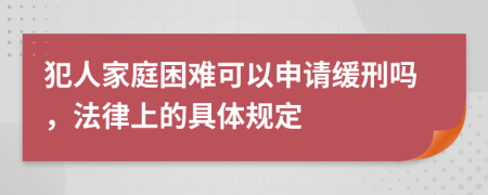 犯人家庭困难可以申请缓刑吗，法律上的具体规定