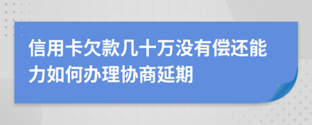 信用卡欠款几十万没有偿还能力如何办理协商延期