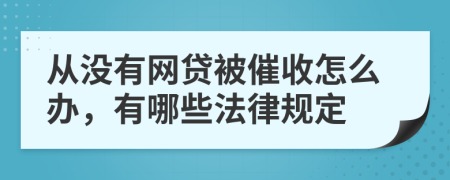 从没有网贷被催收怎么办，有哪些法律规定