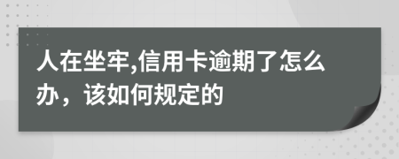 人在坐牢,信用卡逾期了怎么办，该如何规定的