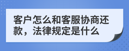 客户怎么和客服协商还款，法律规定是什么