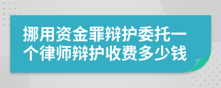 挪用资金罪辩护委托一个律师辩护收费多少钱