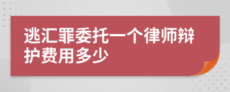 逃汇罪委托一个律师辩护费用多少