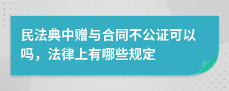 民法典中赠与合同不公证可以吗，法律上有哪些规定