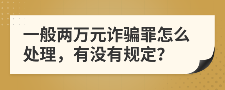 一般两万元诈骗罪怎么处理，有没有规定？