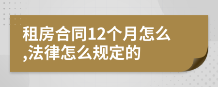 租房合同12个月怎么,法律怎么规定的