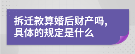 拆迁款算婚后财产吗,具体的规定是什么