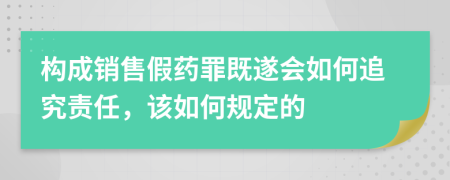 构成销售假药罪既遂会如何追究责任，该如何规定的