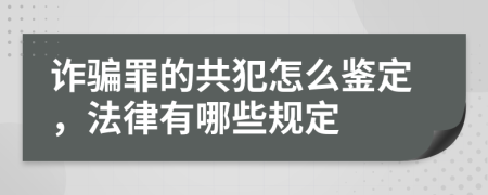 诈骗罪的共犯怎么鉴定，法律有哪些规定