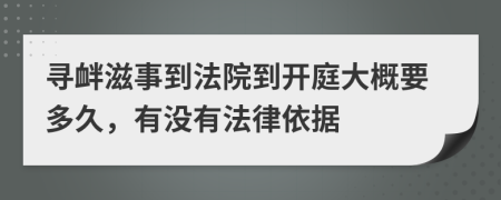 寻衅滋事到法院到开庭大概要多久，有没有法律依据