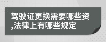 驾驶证更换需要哪些资,法律上有哪些规定