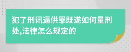 犯了刑讯逼供罪既遂如何量刑处,法律怎么规定的