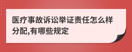 医疗事故诉讼举证责任怎么样分配,有哪些规定