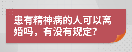 患有精神病的人可以离婚吗，有没有规定？