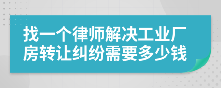 找一个律师解决工业厂房转让纠纷需要多少钱