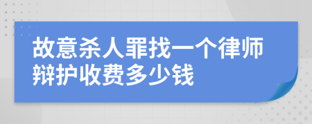 故意杀人罪找一个律师辩护收费多少钱