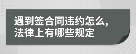 遇到签合同违约怎么,法律上有哪些规定