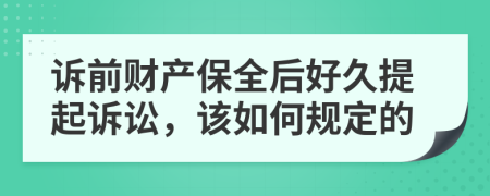 诉前财产保全后好久提起诉讼，该如何规定的