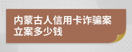 内蒙古人信用卡诈骗案立案多少钱