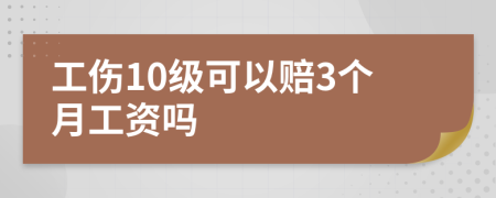 工伤10级可以赔3个月工资吗