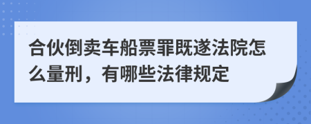 合伙倒卖车船票罪既遂法院怎么量刑，有哪些法律规定