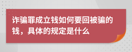 诈骗罪成立钱如何要回被骗的钱，具体的规定是什么