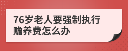 76岁老人要强制执行赡养费怎么办