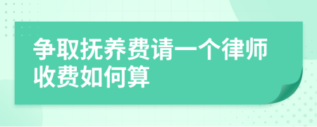 争取抚养费请一个律师收费如何算