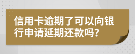 信用卡逾期了可以向银行申请延期还款吗？