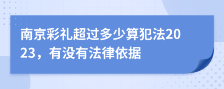 南京彩礼超过多少算犯法2023，有没有法律依据