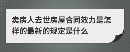 卖房人去世房屋合同效力是怎样的最新的规定是什么