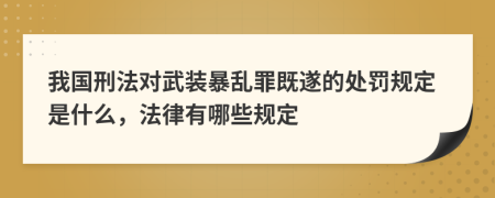 我国刑法对武装暴乱罪既遂的处罚规定是什么，法律有哪些规定