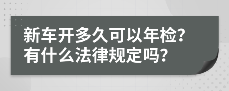 新车开多久可以年检？有什么法律规定吗？